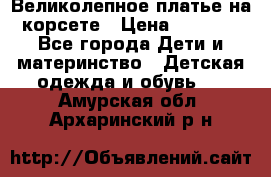 Великолепное платье на корсете › Цена ­ 1 700 - Все города Дети и материнство » Детская одежда и обувь   . Амурская обл.,Архаринский р-н